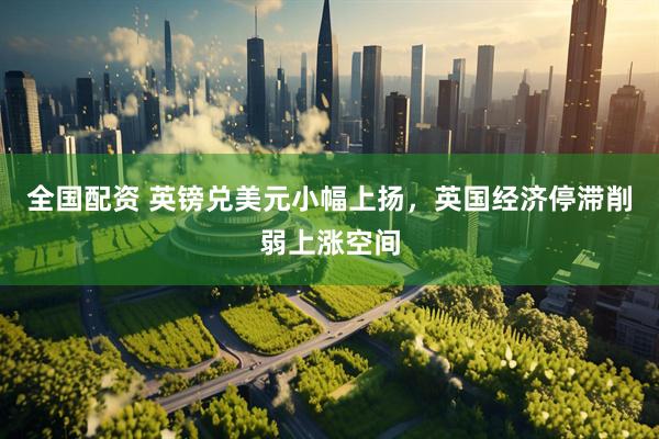 全国配资 英镑兑美元小幅上扬，英国经济停滞削弱上涨空间