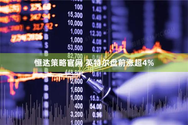 恒达策略官网 英特尔盘前涨超4%