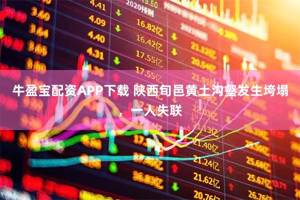 牛盈宝配资APP下载 陕西旬邑黄土沟壑发生垮塌，一人失联