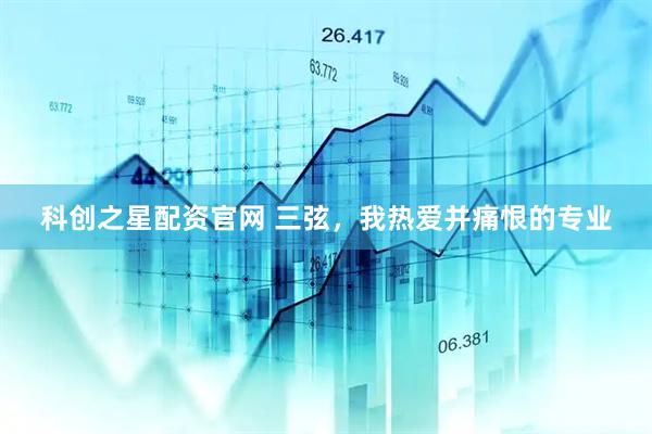 科创之星配资官网 三弦，我热爱并痛恨的专业