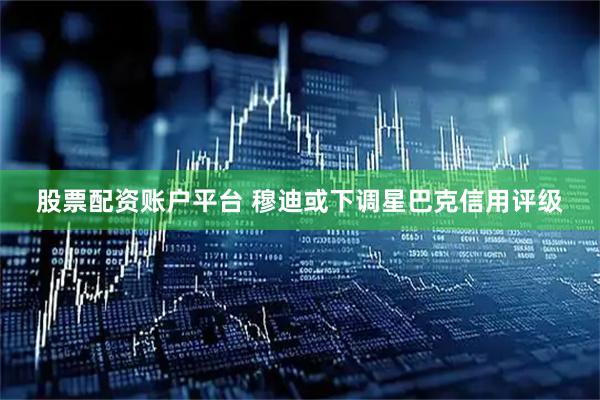 股票配资账户平台 穆迪或下调星巴克信用评级