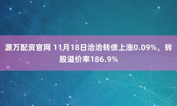 源万配资官网 11月18日洽洽转债上涨0.09%，转股溢价率186.9%