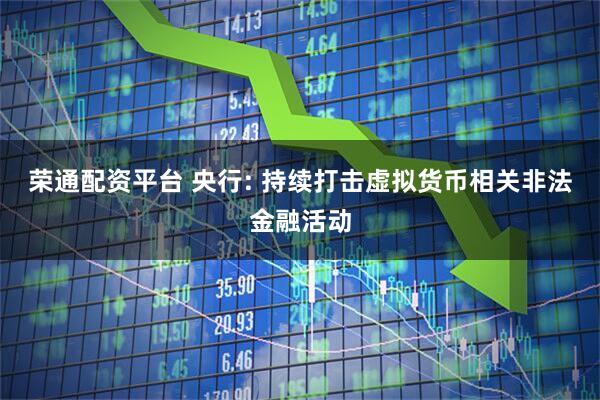荣通配资平台 央行: 持续打击虚拟货币相关非法金融活动