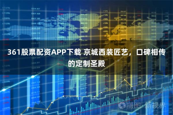361股票配资APP下载 京城西装匠艺，口碑相传的定制圣殿