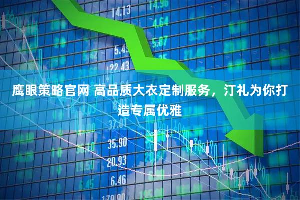 鹰眼策略官网 高品质大衣定制服务，汀礼为你打造专属优雅