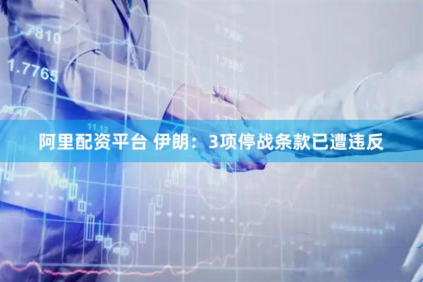 阿里配资平台 伊朗：3项停战条款已遭违反