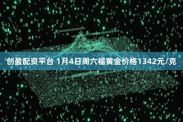创盈配资平台 1月4日周六福黄金价格1342元/克