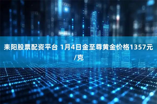 耒阳股票配资平台 1月4日金至尊黄金价格1357元/克