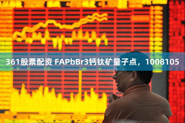 361股票配资 FAPbBr3钙钛矿量子点，1008105