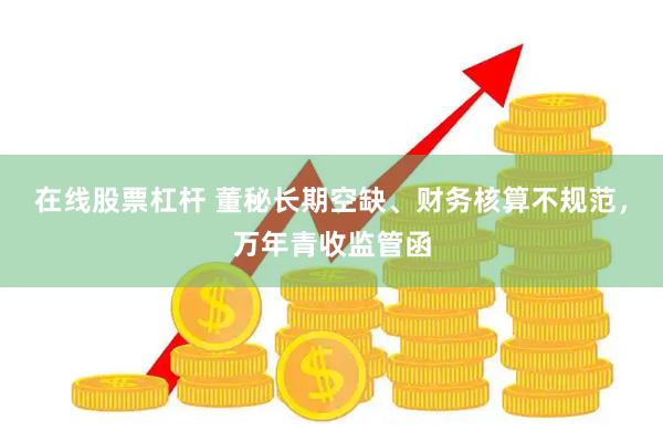 在线股票杠杆 董秘长期空缺、财务核算不规范，万年青收监管函