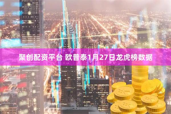 聚创配资平台 欧普泰1月27日龙虎榜数据