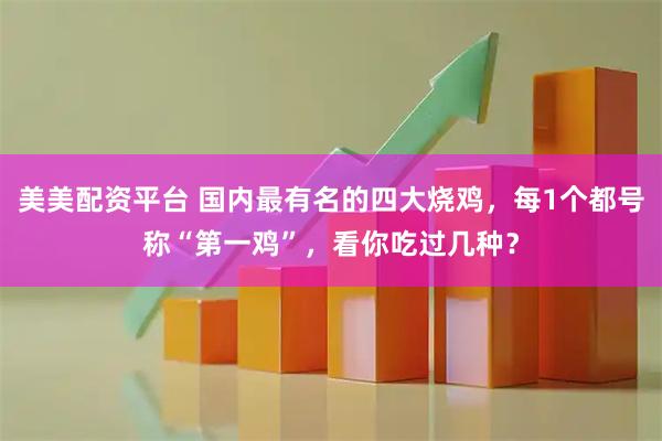 美美配资平台 国内最有名的四大烧鸡，每1个都号称“第一鸡”，看你吃过几种？
