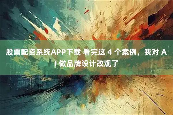 股票配资系统APP下载 看完这 4 个案例，我对 AI 做品牌设计改观了
